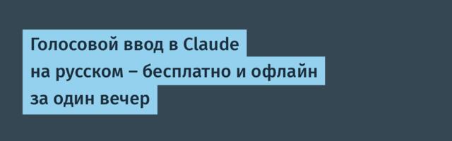 Голосовой ввод в Claude на русском — бесплатно и офлайн за один вечер