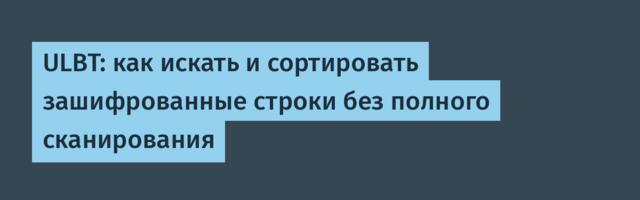 ULBT: как искать и сортировать зашифрованные строки без полного сканирования