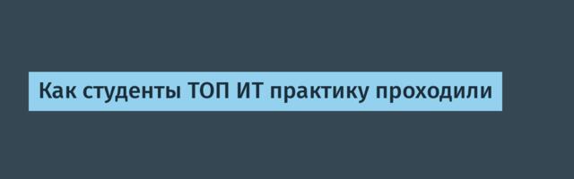 Как студенты ТОП ИТ практику проходили