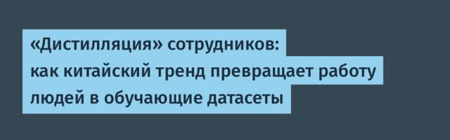 «Дистилляция» сотрудников: как китайский тренд превращает работу людей в обучающие датасеты
