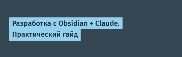 Разработка с Obsidian + Claude. Практический гайд