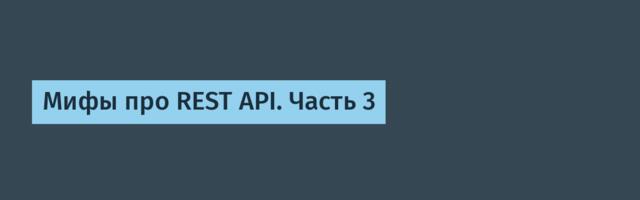 Мифы про REST API. Часть 3