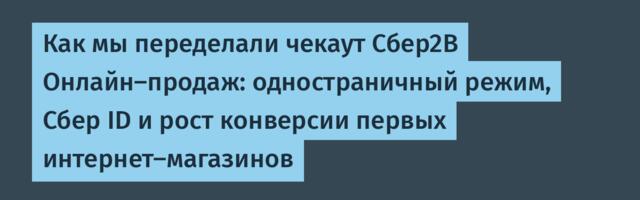 Как мы переделали чекаут Сбер2В Онлайн-продаж: одностраничный режим, Сбер ID и результаты первых магазинов