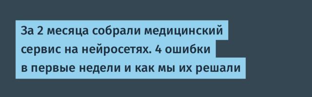 За 2 месяца собрали медицинский сервис на нейросетях. 4 ошибки в первые недели и как мы их решали