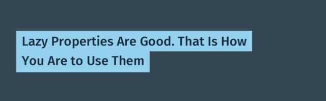 Lazy Properties Are Good. That Is How You Are to Use Them