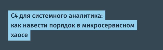 C4 для системного аналитика: как навести порядок в микросервисном хаосе