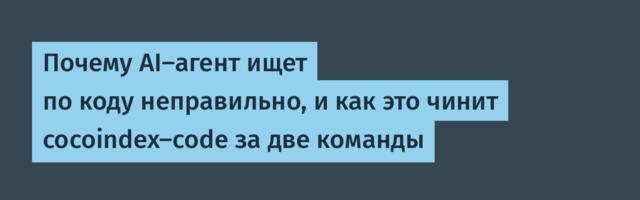 Почему AI-агент ищет по коду неправильно, и как это чинит cocoindex-code за две команды