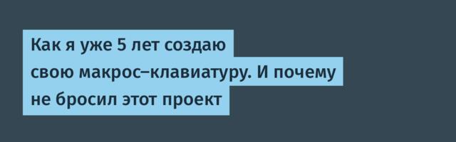 Как я уже 5 лет создаю свою макрос-клавиатуру. И почему не бросил этот проект