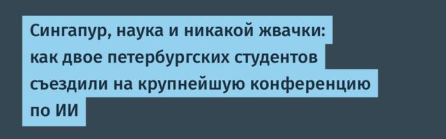Сингапур, наука и никакой жвачки: как двое петербургских студентов съездили на крупнейшую конференцию по ИИ