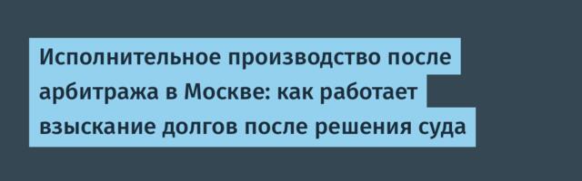 Исполнительное производство после арбитража в Москве: как работает взыскание долгов после решения суда