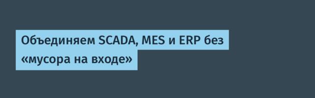Объединяем SCADA, MES и ERP без «мусора на входе»