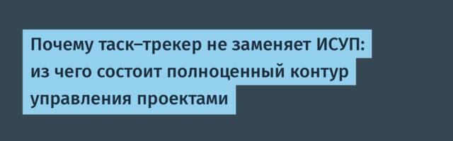 Почему таск-трекер не заменяет ИСУП: из чего состоит полноценный контур управления проектами