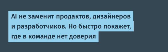 [Перевод] AI не заменит продактов, дизайнеров и разработчиков. Но быстро покажет, где в команде нет доверия