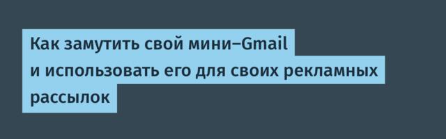 Как замутить свой мини-Gmail и использовать его для своих рекламных рассылок