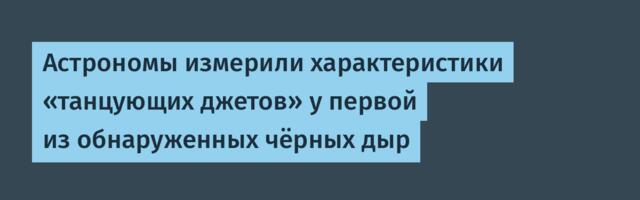 [Перевод] Астрономы измерили характеристики «танцующих джетов» у первой из обнаруженных чёрных дыр