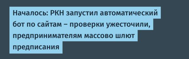 Началось: РКН запустил автоматический бот по сайтам — проверки ужесточили, предпринимателям массово шлют предписания