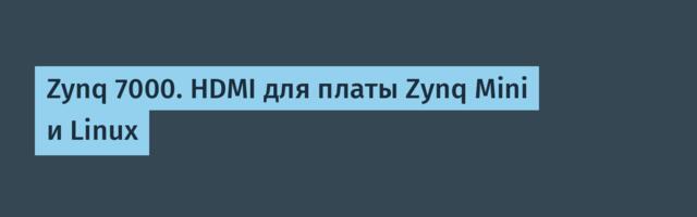 Zynq 7000. HDMI для платы Zynq Mini и Linux