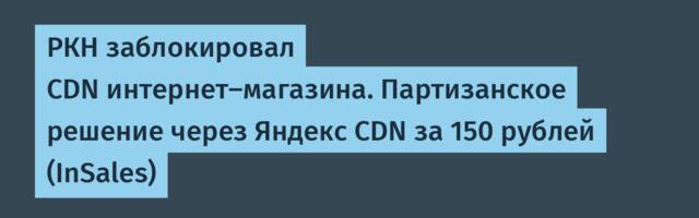 РКН заблокировал CDN интернет-магазина. Партизанское решение через Яндекс CDN за 150 рублей (InSales)