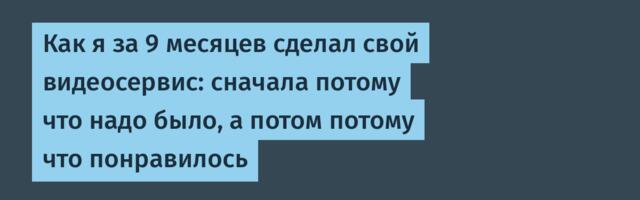 Как я за 9 месяцев сделал свой видеосервис: сначала потому что надо было, а потом потому что понравилось