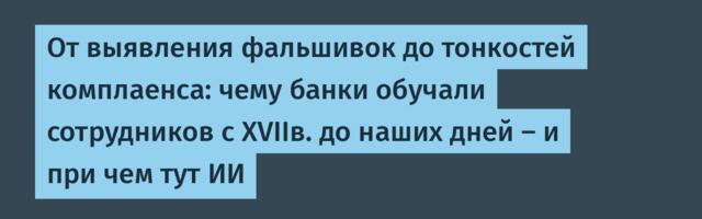 От выявления фальшивок до тонкостей комплаенса: чему банки обучали сотрудников с XVIIв. до наших дней — и при чем тут ИИ