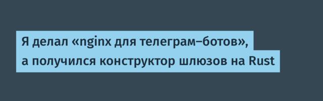 Я делал «nginx для телеграм‑ботов», а получился конструктор шлюзов на Rust