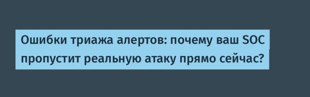 Ошибки триажа алертов: почему ваш SOC пропустит реальную атаку прямо сейчас?