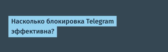 Насколько блокировка Telegram эффективна?