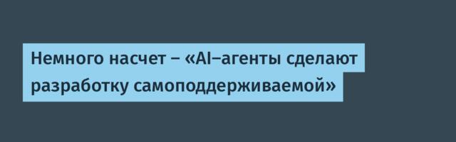 Немного насчет — «AI-агенты сделают разработку самоподдерживаемой»