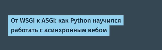 От WSGI к ASGI: как Python научился работать с асинхронным вебом