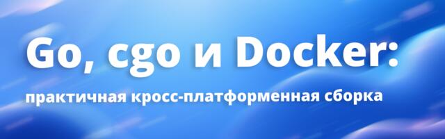 [Перевод] Go, cgo и Docker: практичная кросс-платформенная сборка