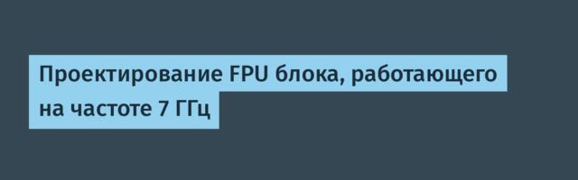 Проектирование FPU блока, работающего на частоте 7 ГГц