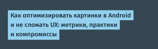 Как оптимизировать картинки в Android и не сломать UX: метрики, практики и компромиссы