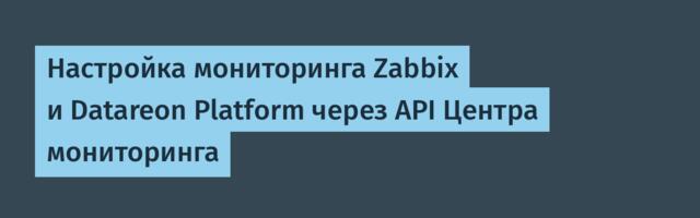 Настройка мониторинга Zabbix и Datareon Platform через API Центра мониторинга