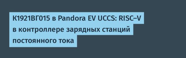 К1921ВГ015 в Pandora EV UCCS: RISC-V в контроллере зарядных станций постоянного тока