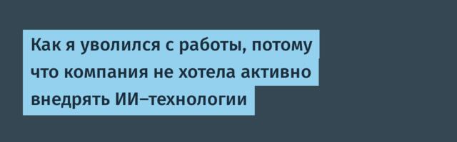 Как я уволился с работы, потому что компания не хотела активно внедрять ИИ-технологии