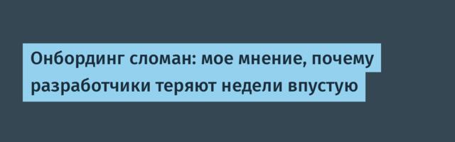Онбординг сломан: мое мнение, почему разработчики теряют недели впустую