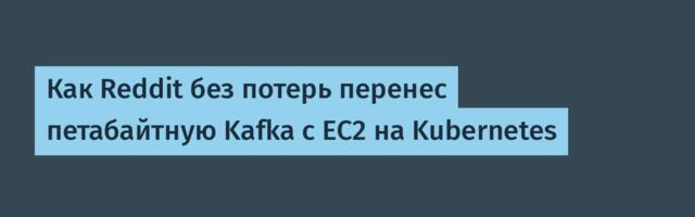 [Перевод] Как Reddit без потерь перенес петабайтную Kafka с EC2 на Kubernetes