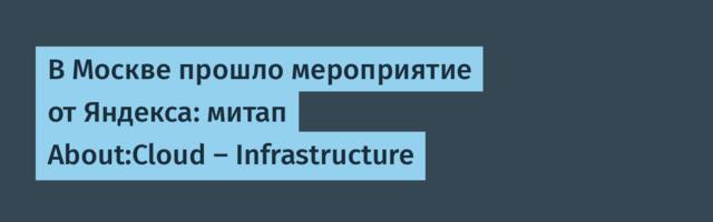 В Москве прошло мероприятие от Яндекса: митап About:Cloud — Infrastructure