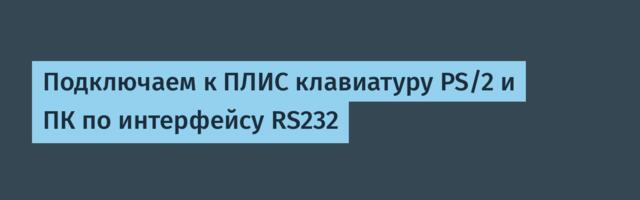 Подключаем к ПЛИС клавиатуру PS/2 и ПК по интерфейсу RS232
