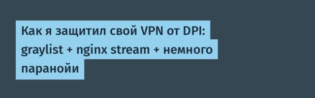 Как я защитил свой VPN от DPI: graylist + nginx stream + немного паранойи