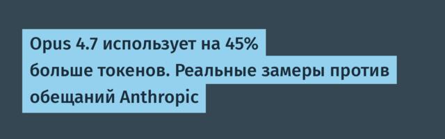 [Перевод] Opus 4.7 использует на 45% больше токенов. Реальные замеры против обещаний Anthropic