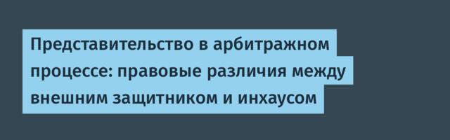 Представительство в арбитражном процессе: правовые различия между внешним защитником и инхаусом