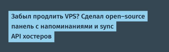 Забыл продлить VPS? Сделал open‑source панель с напоминаниями и sync API хостеров