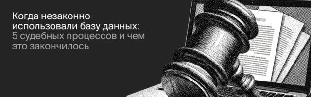 Когда незаконно использовали базу данных: 5 судебных процессов и чем это закончилось