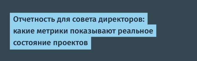 Отчетность для совета директоров: какие метрики показывают реальное состояние проектов