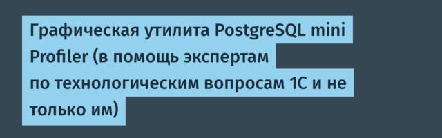 Графическая утилита PostgreSQL mini Profiler (в помощь экспертам по технологическим вопросам 1С и не только им)