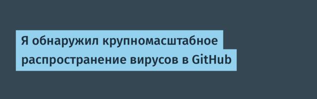 Я обнаружил крупномасштабное распространение вирусов в GitHub