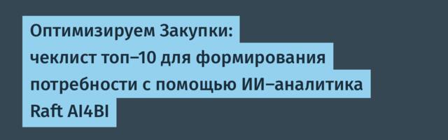 Оптимизируем Закупки: чеклист топ-10 для формирования потребности с помощью ИИ-аналитика Raft AI4BI
