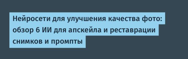 Нейросети для улучшения качества фото: обзор 6 ИИ для апскейла и реставрации снимков и промпты