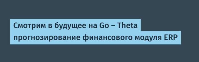 Смотрим в будущее на Go — Theta прогнозирование финансового модуля ERP